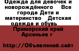 Одежда для девочек и новорождённого  - Все города Дети и материнство » Детская одежда и обувь   . Приморский край,Арсеньев г.